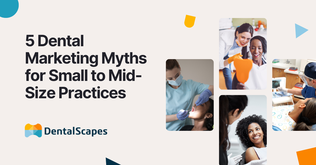 5 Dental Marketing Myths for Small to Mid-Size Practices Debunked