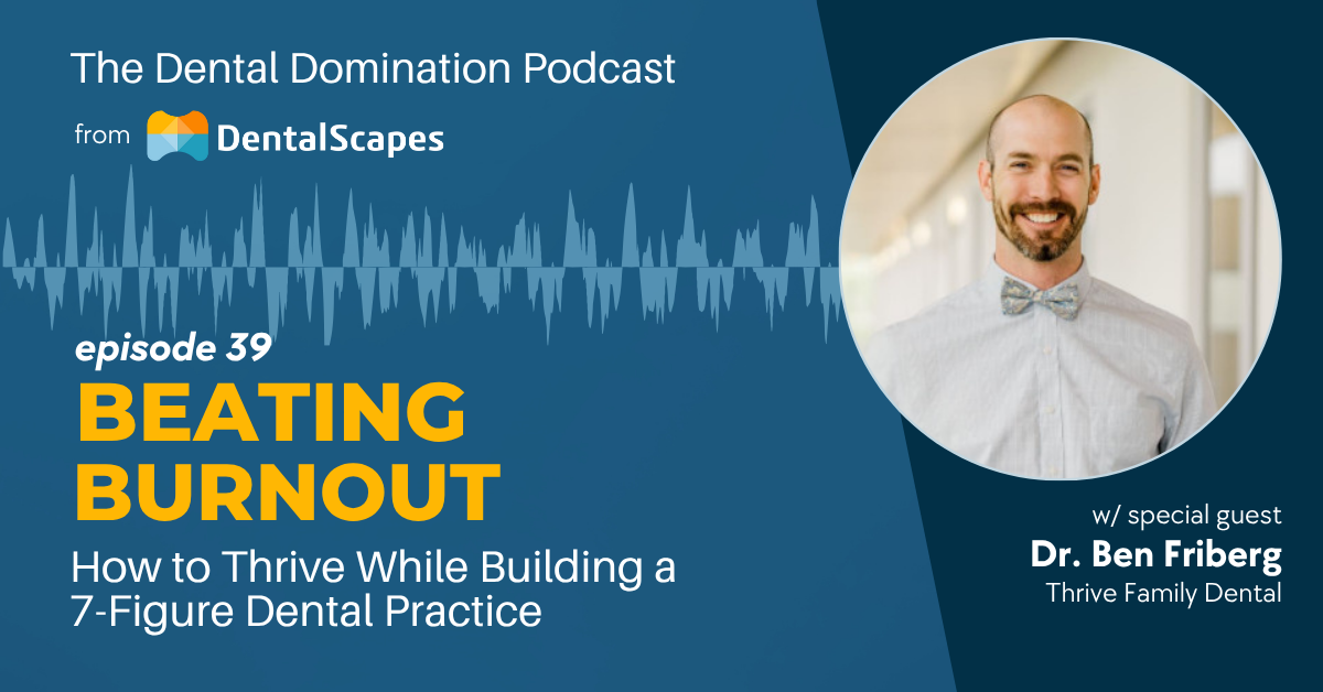 "Beating Burnout" - How to Thrive While Building a 7-Figure Dental Practice (feat. Dr. Ben Friberg)