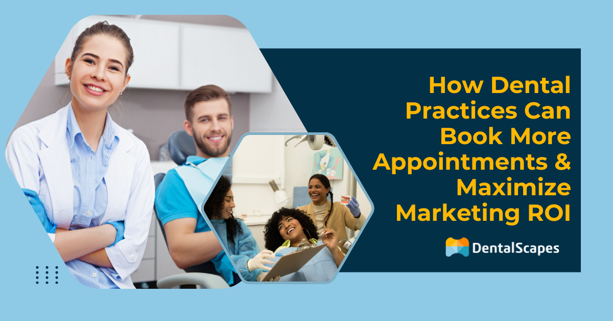 How Dental Practices Can Book More Appointments and Maximize Marketing ROI