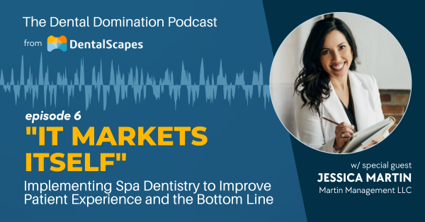 "It Markets Itself" - Implementing Spa Dentistry to Improve Patient Experience and the Bottom Line (feat. Jessica Martin)