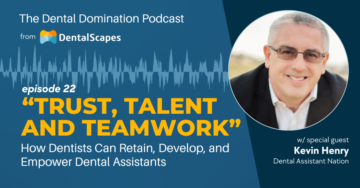 "Trust, Talent &amp; Teamwork" - How Dentists Can Retain, Develop, and Empower Dental Assistants (feat. Kevin Henry)