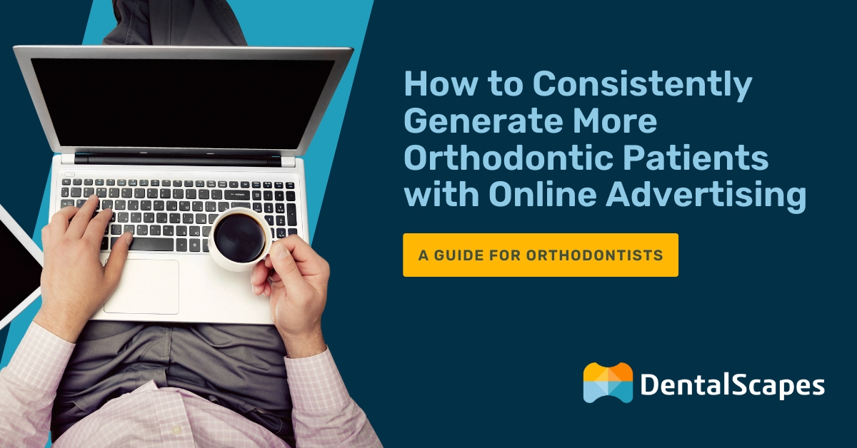 How to Consistently Generate More Orthodontic Patients with Online Advertising