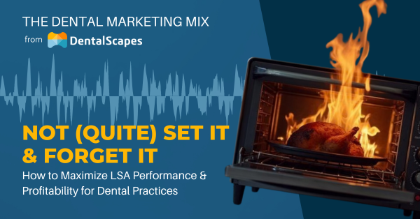 "Not (Quite) Set It &amp; Forget It" - How to Maximize LSA Performance &amp; Profitability for Dental Practices