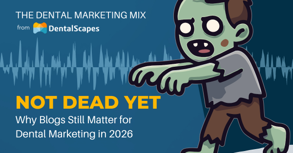 "Not Dead Yet" - Why Blogs Still Matter in Dental Marketing in 2026