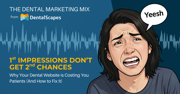 "1st Impressions Don't Get 2nd Chances" - Why Your Dental Website is Costing You Patients (And How to Fix It)
