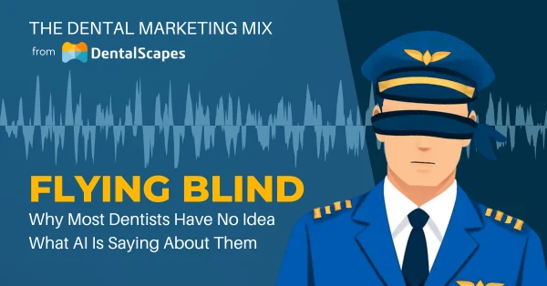 “Flying Blind” — Why Most Dentists Have No Idea What AI Is Saying About Them