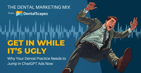 “Get In While It’s Ugly” — Why Your Dental Practice Needs to Jump in ChatGPT Ads Now