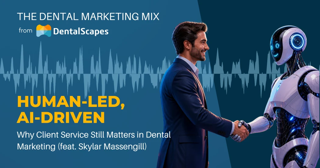 “Human-Led, AI-Driven” — Why Client Service Still Matters in Dental Marketing