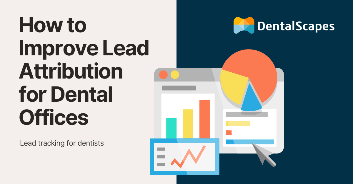 How to Improve Lead Attribution for Dental Offices | Lead Tracking for Dentists - DentalScapes
