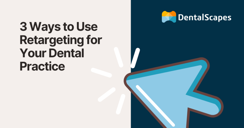 3 Ways to Use Retargeting for Your Dental Practice - DentalScapes
