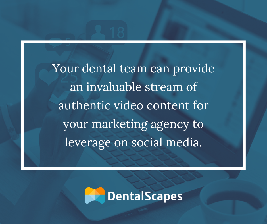 Your dental team can provide an invaluable stream of authentic video content for your marketing agency to leverage on social media.