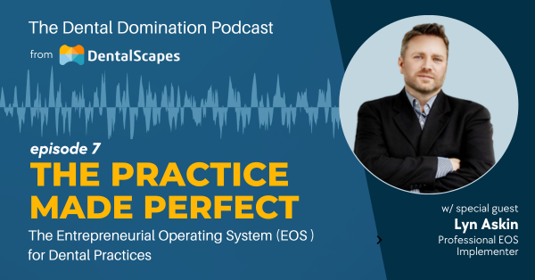 The Practice Made Perfect - The Entrepreneurial Operating System (EOS) for Dental Practices - featuring special guest Lyn Askin, professional EOS implementer - The Dental Domination Podcast from DentalScapes
