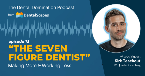 The Dental Domination Podcast - The Seven Figure Dentist: Making More and Working Less featuring special guest Kirk Teachout of IV Quarter Coaching