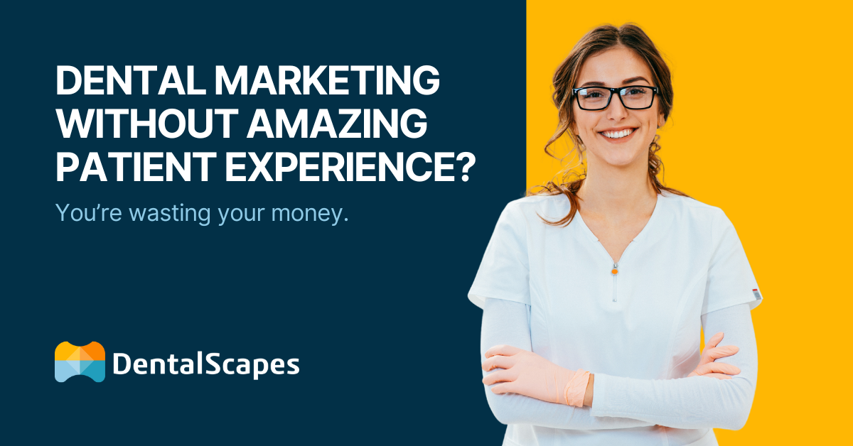 Dental Marketing Without Amazing Patient Experience? You're Wasting Your Money. DentalScapes
