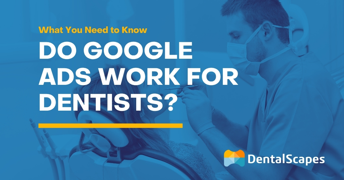 Do Google Ads Work for Dentists? What You Need to Know - DentalScapes
