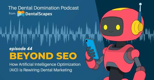 Beyond SEO - How AIO is Rewiring Dental Marketing - The Dental Domination Podcast from DentalScapes
