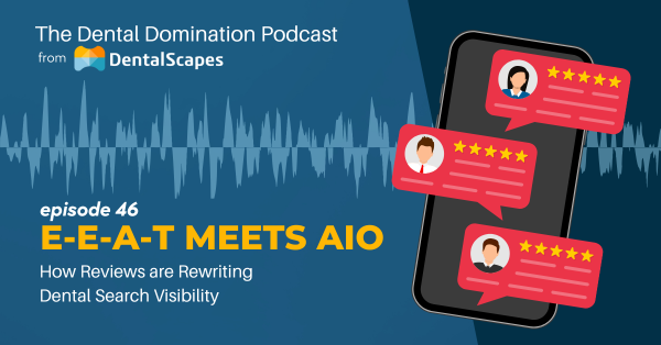EEAT Meets AIO - How Reviews are Rewriting Dental Search Visibility - The Dental Domination Podcast from DentalScapes