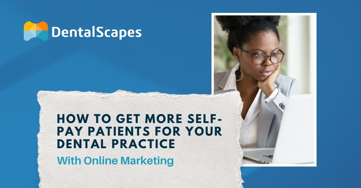 How to Get More Self-Pay Patients for Your Dental Practices with Online Marketing - DentalScapes