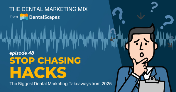 Stop Chasing Hacks - The Biggest Dental Marketing Takeways from 2025 - The Dental Marketing Mix from DentalScapes