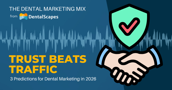 Trust Beats Traffic - 3 Predictions for Dental Marketing in 2026 - The Dental Marketing Mix Podcast from DentalScapes